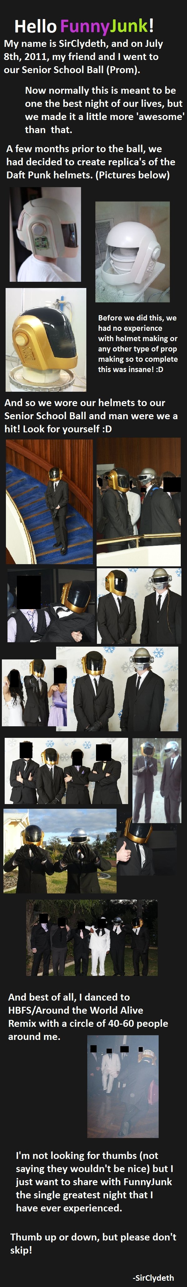 Daft Punk at our Ball Daft Punk at our Ball. Full guide to making my helmet /funny_pictures/2554733/Night+of+my+Life+2+plus+GUIDE/ Also Thomas's helmet guide /funny_pictures/2554758/