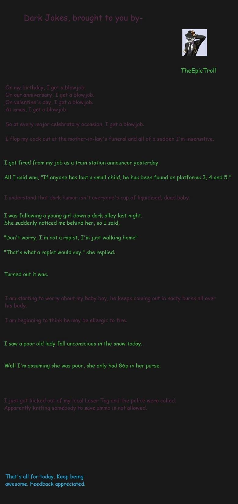 Dark Jokes Dark Jokes. Some credit to sickipedia.org.<br /> HOLY ! FRONT PAGE! I JUST JIZZED OVER MY KEYBOARD! THANKYOU!. Theepictroll I got fired from my job as a t