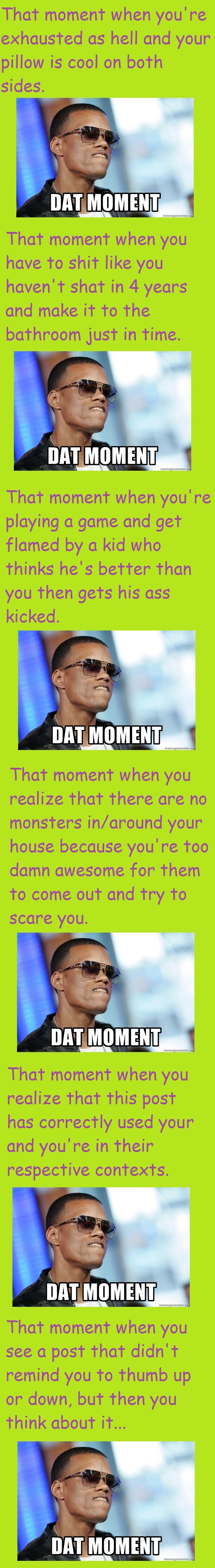 Dat moment Dat moment. Used memegenerator.net, so the meme's not OC, ideas are mine, but it's likely someone else thought the same thing :p Front page, thanks guys! . That