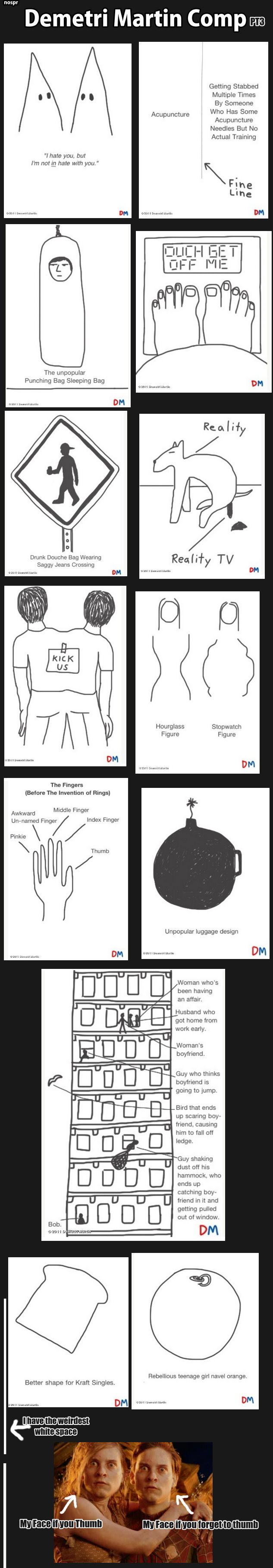 Demetri Martin Comp 3 Demetri Martin Comp 3. Credit goes to Demetri Martin! Please support him and buy his book! Part 4: /funny_pictures/2219532/Demetri+Martin+Comp+4/. now: Demetri