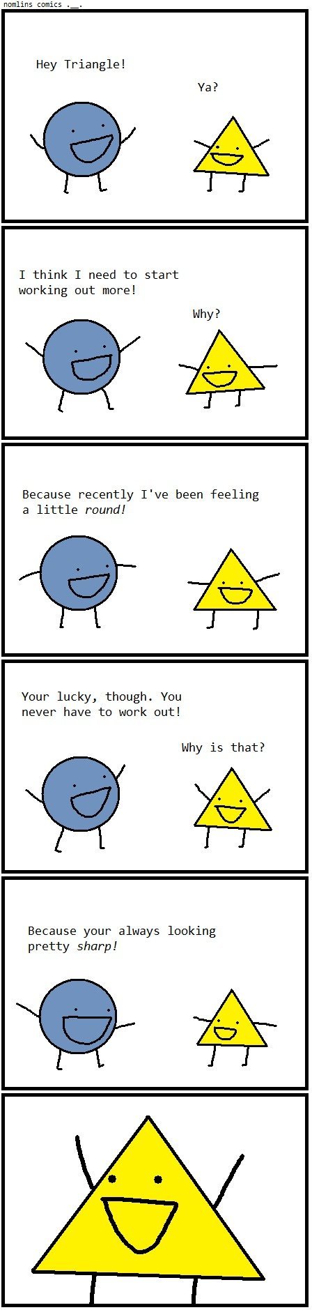 Dont be a Square Dont be a Square. A favorite of mine. End panel always makes me smile. Repost from: /funny_pictures/3077301/Circle+and+Triangle/. nawlins comics . . Hey Triangl