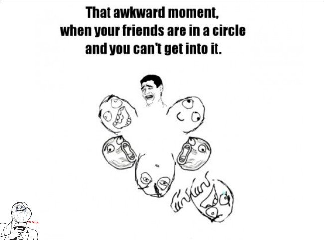Happens to me everytime Happens to me everytime. TROLOLOLOL GUY - how to be invisible - . That awkward moment. when Hour an in a and In on into it.. I usually leave. Then they start wondering where I went, and they get all pissy when I tell them why I left.