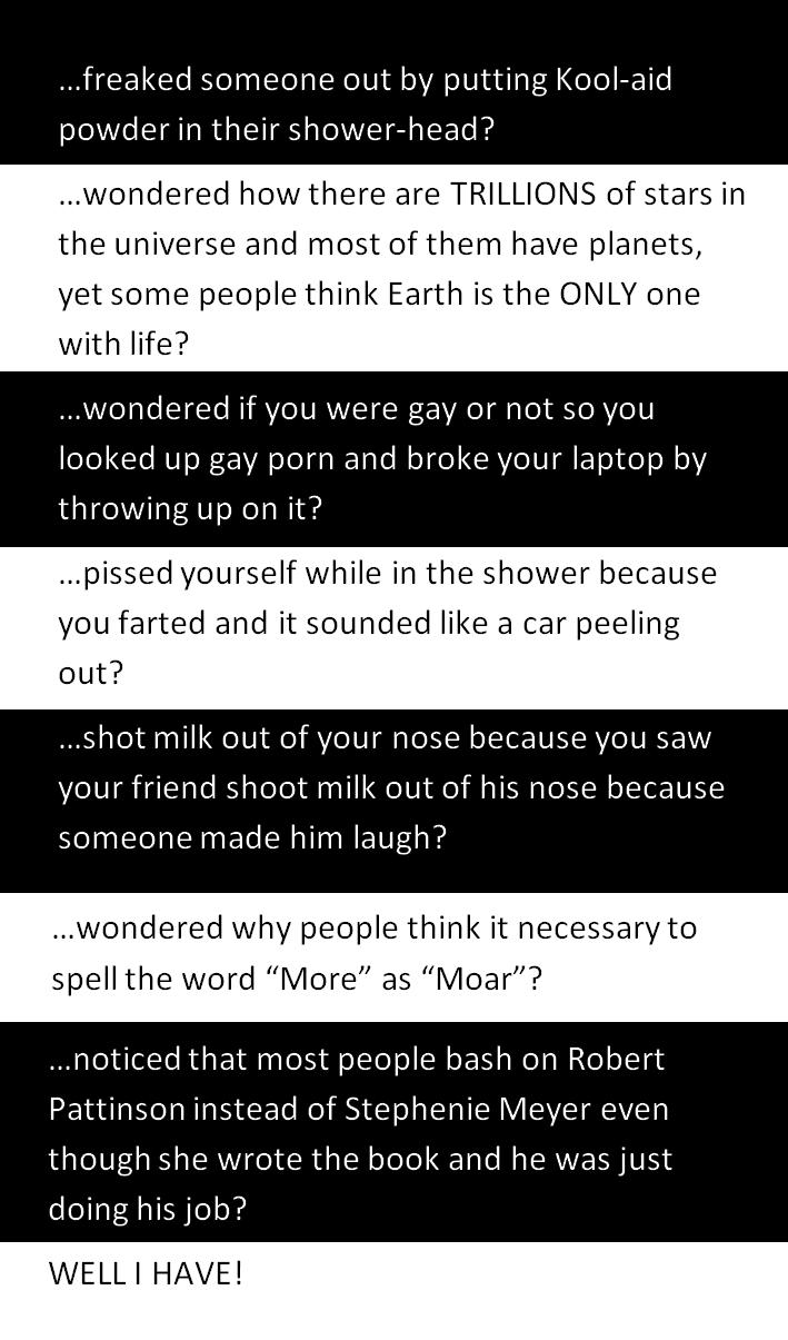 Have you ever. . . Have you ever. . .. From the wonderful mind of Kevin L.<br /> Part 2 as requested /funny_pictures/536734/Have+you+ever+Part+2/<br /> Part 3 /funny_p