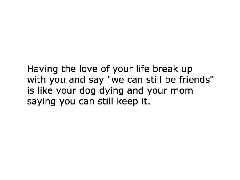 heartbroken heartbroken. My girlfriend just broke up with me and I told her this. enjoy Edit: frontpage !!? thanks guys, you made my day Found out my friend had posted this
