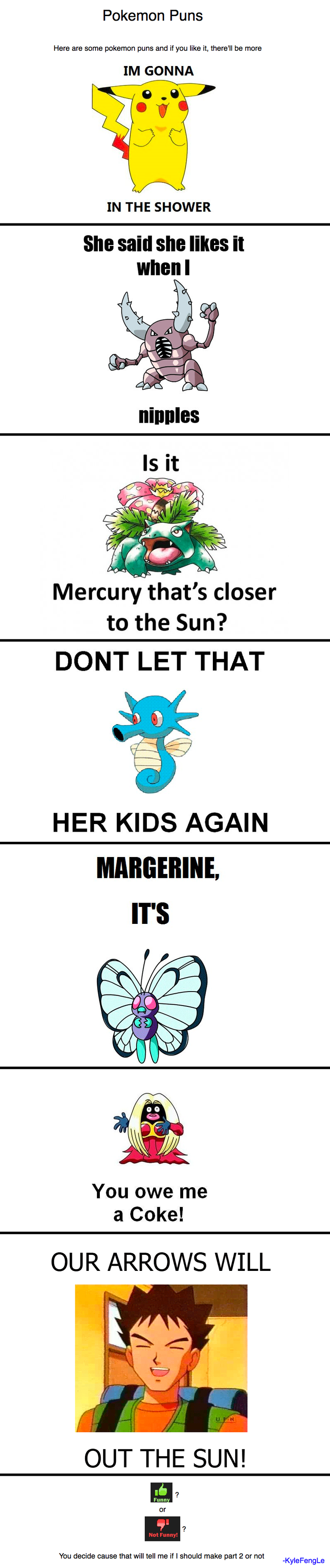 Pokemon Puns 1 Pokemon Puns 1. all right, you guys liked it? then part 2 will come right up. check tags if you don't know a pokemon<br /> Also see futuristic inventions: