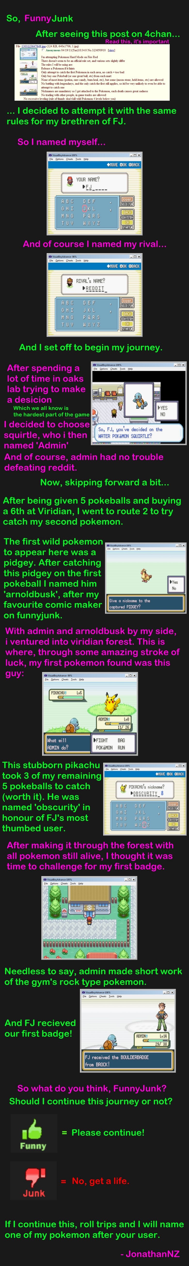 Pokemon for FunnyJunk (desc) Pokemon for FunnyJunk (desc). Part 2: /funny_pictures/2726265/ Part 3: /funny_pictures/2738746/ TL;DR = I played pokemon with intense rules for funnyjunk. As I