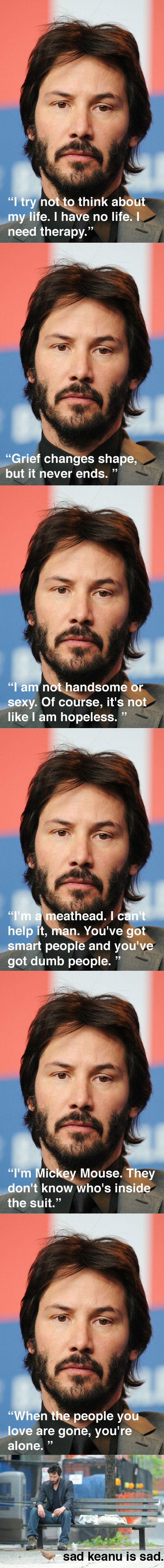 The 6 most depressing Keanu quotes. The 6 most depressing Keanu quotes.. If you like this i'll do the rest of &quot;the most depressing&quot; Keanu quotes.<br /> <br /> - Got t