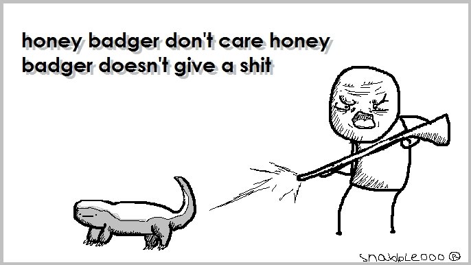 The Honey Badger The Honey Badger. Honey badger don't care, honey badger don't give a . My Tumblr: . honey badger don' t care honey badger doesn' t give a shit