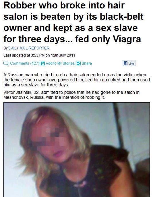 this cant be real this cant be real. It is real. www.dailymail.co.uk/news/article-2013870/Robber-broke-hair-salon-beaten-black-belt-owner-kept-sex-slave-days--fed-Viagra.html Hyp
