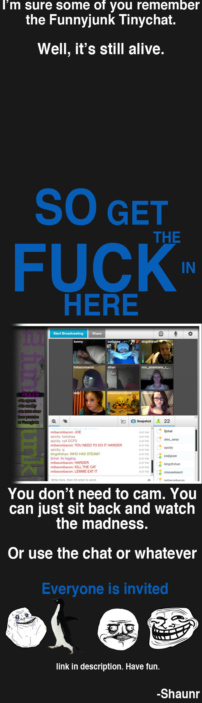 Time for FJchat Time for FJchat. there are over 200 people in there right now so be warned tinyurl.com/fjchat or go here tinychat.com/fjchat if you are a moderator read this: /