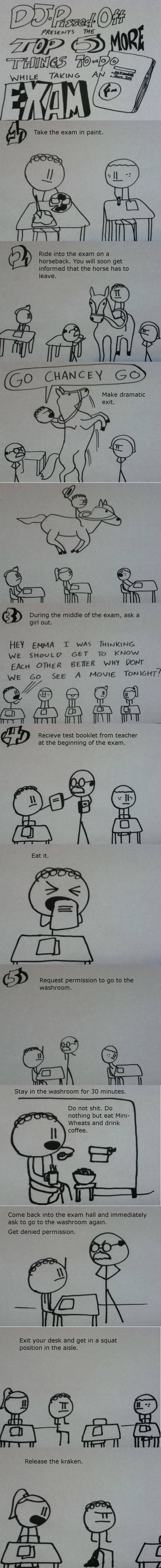 Top 5 MORE Things To Do During an Exam Top 5 MORE Things To Do During an Exam. heres the link to part ONE /funny_pictures/2248159/Top+5+Things+To+Do+During+an+Exam/ EDIT thanks FJ! almost 400 subscri