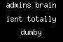 admins brain isnt totally dumby