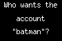 Who wants the account "batman"?
