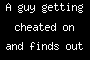 A guy getting cheated on and finds out