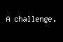A challenge.