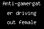 Anti-gamergater driving out female dev