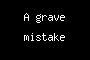 A grave mistake