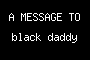 A MESSAGE TO black daddy