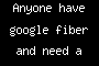 Anyone have google fiber and need a roommate?