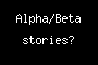 Alpha/Beta stories?