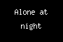 Alone at night