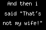 And then i said "That's not my wife!"