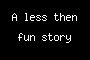 A less then fun story