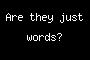 Are they just words?