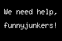 We need help, funnyjunkers!