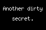 Another dirty secret.