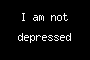 I am not depressed