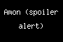 Amon (spoiler alert)
