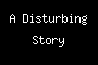 A Disturbing Story
