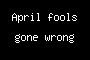 April fools gone wrong