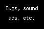 Bugs, sound ads, etc.