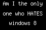 Am I the only one who HATES windows 8