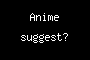 Anime suggest?
