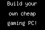 Build your own cheap gaming PC!