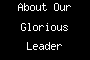 About Our Glorious Leader
