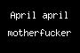 April april motherfucker