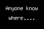 Anyone know where....
