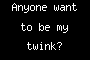 Anyone want to be my twink?