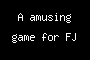 A amusing game for FJ