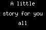 A little story for you all
