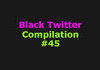 Black Twitter Compilation #45