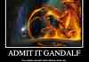 Admit it Gandalf.